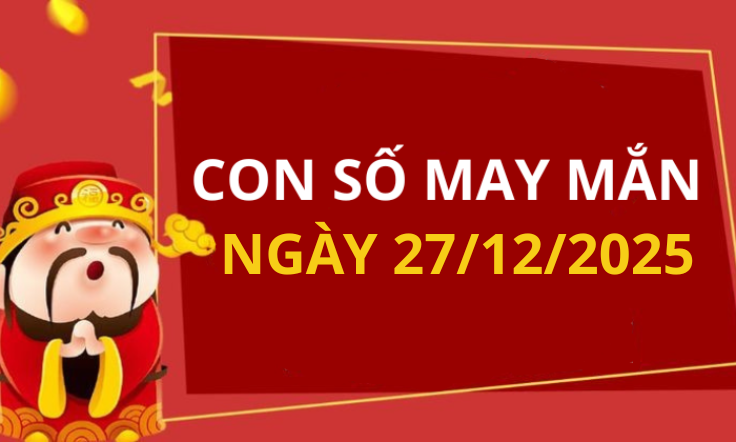 Con số may mắn hôm nay 27/12/2025 theo tuổi: Số may giúp bạn vượng tài
